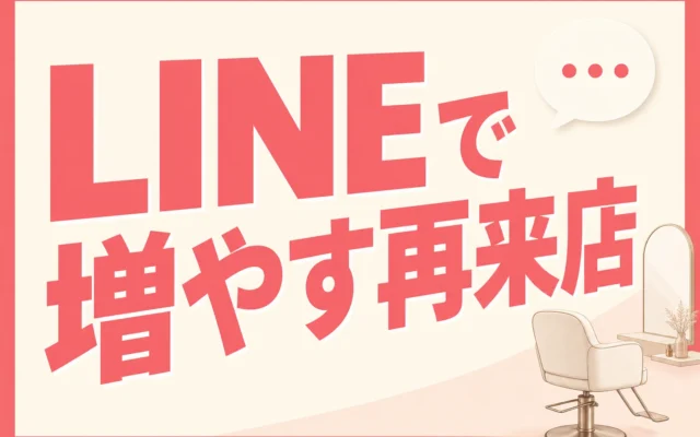 美容サロンがリピーターを増やすLINE活用法。再来店につながる仕組みの作り方